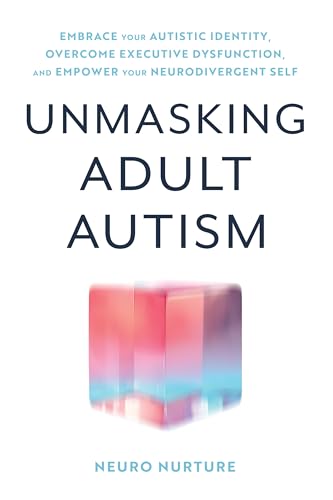 Unmasking Adult Autism: Embrace Your Autistic Identity, Overcome Executive Dysfunction, and Empower Your Neurodivergent Self (Embracing Neurodiversity Series)