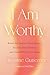 I Am Worthy: Break the Spell of Unworthiness, Reclaim Your Divinity, and Unearth Your True Power