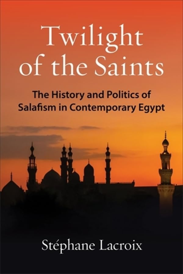 Twilight of the Saints: The History and Politics of Salafism in Contemporary Egypt (Columbia Studies in Middle East Politics)
