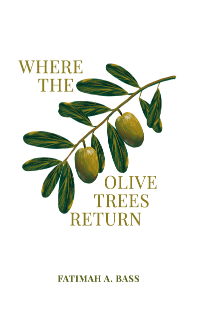 Where the Olive Trees Return: by Fatimah A. Bass