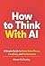 How To Think With AI: A Simple Guide to Boost Your Brain Power, Creativity, and Performance