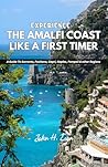 EXPERIENCE THE AMALFI COAST LIKE A FIRST TIMER: A Guide To Sorrento, Positano, Capri, Naples, Pompeii & other Regions EXPERIENCE THE AMALFI COAST LIKE A FIRST TIMER: A Guide To Sorrento, Positano, Capri, Naples, Pompeii & other Regions