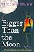 Bigger Than the Moon by Syreeta N. Brown Bigger Than the Moon by Syreeta N. Brown