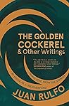 The Golden Cockerel & Other Writings by Juan Rulfo