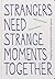 Strangers Need Strange Mome...