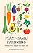 Plant-Based Parenting: How to raise vegan kids ages 0-5
