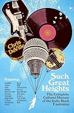 Such Great Heights: The Complete Cultural History of the Indie Rock Explosion by Chris DeVille