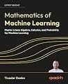 Mathematics of Machine Learning: Master linear algebra, calculus, and probability for machine learning Mathematics of Machine Learning: Master linear algebra, calculus, and probability for machine learning