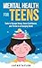Mental Health for Teens: Tools to Manage Stress, Boost Confidence, and Thrive in a Changing World