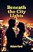 Beneath the City Lights: A ...