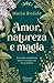 Amor, natureza e magia by Maria Rodale