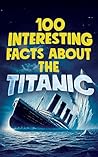 100 INTERESTING FACTS ABOUT THE TITANIC: Discover the History and Secrets of the Legendary Ship – An Unmissable Gift for Kids | Exclusive Bonuses
