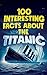 100 INTERESTING FACTS ABOUT THE TITANIC by DeepCurio