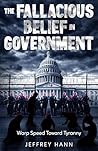 The Fallacious Belief in Government: Warp Speed Toward Tyranny