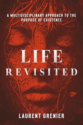 Life Revisited: A Multidisciplinary Approach to the Purpose of Existence (Philosophical essay)