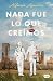 Nada fue lo que creímos
