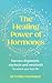 The Healing Power of Hormones: Harness dopamine, serotonin and oxytocin to unlock your best life