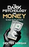 The Dark Psychology of Money: The Good, The Bad, and The Evil The Dark Psychology of Money: The Good, The Bad, and The Evil