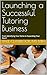 Launching a Successful Tutoring Business by Paul Claybrook MS MBA