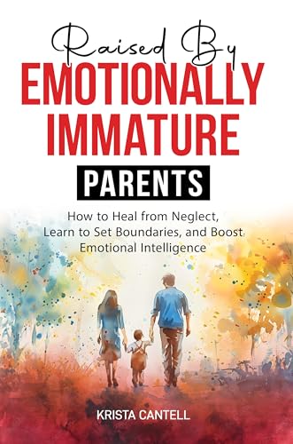 Raised By Emotionally Immature Parents: How to Heal from Neglect, Learn to Set Boundaries, and Boost Emotional Intelligence (Kindle Edition)