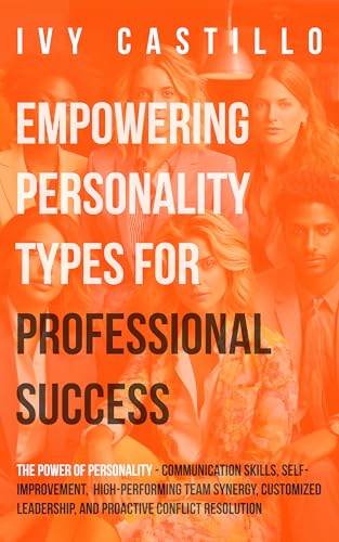 Empowering Personality Types for Professional Success: The Power of Personality-Communication Skills,Self-Improvement,High-Performing Team Synergy,Customized Leadership,&Proactive Conflict Resolution (Kindle Edition)