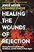 Healing the Wounds of Rejection: Moving Forward with Strength, Confidence, and the Ability to Trust Again