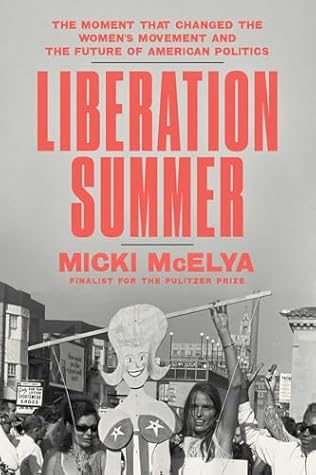 Liberation Summer: The Moment That Changed the Women's Movement and the Future of American Politics