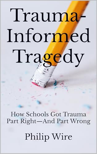 Trauma-Informed Tragedy: How Schools Got Trauma Part Right—And Part Wrong (Kindle Edition)