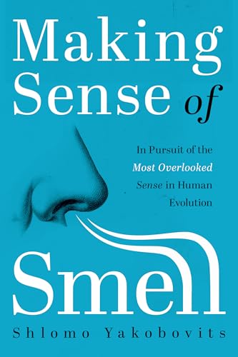 Making Sense of Smell: In Pursuit of the Most Overlooked Sense in Human Evolution (Fascinating Facts for Inquisitive Minds Book 1)