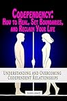 Codependency: How to Heal, Set Boundaries, and Reclaim Your Life: Understanding and Overcoming Codependent Relationships (Navigating Complex Relationships: ... Disorders and Emotional Dynamics Book 3)