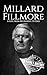 Millard Fillmore: A Life from Beginning to End (Biographies of US Presidents)