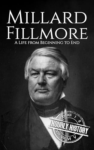 Millard Fillmore: A Life from Beginning to End (Biographies of US Presidents)