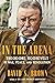 In the Arena: Theodore Roosevelt in War, Peace, and Revolution