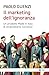 Il marketing dell'ignoranza: un prodotto made in italy di straordinario successo (Italian Edition)
