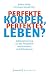 Perfekte Körper, perfektes Leben?: Selbstoptimierung aus der Perspektive von Geschlecht und Behinderung (Gender Studies) (German Edition)