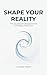Shape Your Reality - The Quantum Blueprint for Limitless Pote... by Grace Hanley