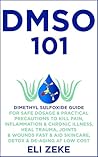 DMSO 101: Dimethyl Sulfoxide Guide for Safe Dosage & Practical Precautions to Kill Pain, Inflammation & Chronic Illness, Heal Trauma, Joints & Wounds Fast & Aid Skincare, Detox & De-Aging At Low Cost