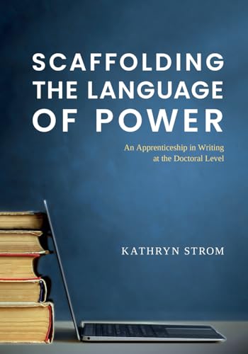 Scaffolding the Language of Power: An Apprenticeship in Writing at the Doctoral Level (Scaffolding the Language of Power in Academia)