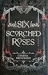 Six Scorched Roses by Carissa Broadbent