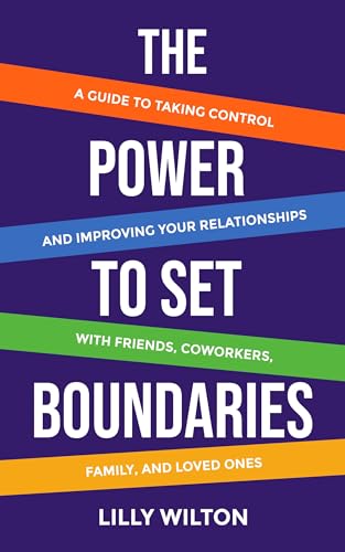 The Power to Set Boundaries: A Guide to Taking Control and Improving Your Relationships with Friends, Coworkers, Family, and Loved Ones (Kindle Edition)