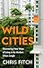 Wild Cities: Discovering New Ways of Living in the Modern Urban Jungle