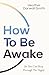 How To Be Awake (So You Can Sleep Through the Night): 2025’s must-read practical guide to better rest, well-being, and daily energy