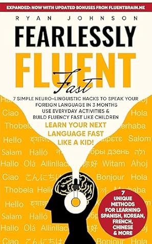 Fearlessly Fluent Fast: Learn Your Next Language Fast Like A Kid!: 7 Simple Neuro-Linguistic Hacks to Speak your Foreign Language in 3 Months Use Everyday ... & Build Fluency Fast Like Children