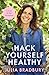 Hack Yourself Healthy: Reclaim your health to boost your energy, clear your mind and live a long, vibrant life