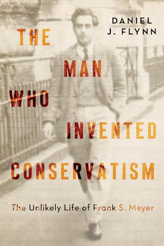The Man Who Invented Conservatism: The Unlikely Life of Frank S. Meyer (Kindle Edition)