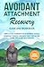 Avoidant Attachment Recovery Guide and Workbook: Simple Steps to Banish Fear of Intimacy, Disable Dismissive Triggers, and Build Trust for Lasting, ... ... Create and Nurture Healthy Relationships)