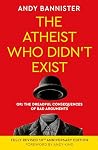 The Atheist Who Didn't Exist (Fully Revised 10th Anniversary Edition): Or the dreadful consequences of bad arguments The Atheist Who Didn't Exist (Fully Revised 10th Anniversary Edition): Or the dreadful consequences of bad arguments