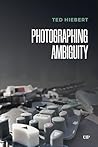 Photographing Ambiguity by Ted Hiebert
