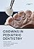 Crowns in Pediatric Dentistry by Sonali Harish