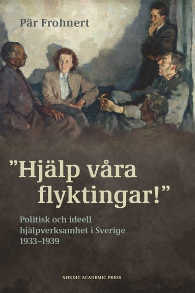 Hjälp våra flyktingar! : politisk och ideell hjälpverksamhet i Sverige 1933-1939